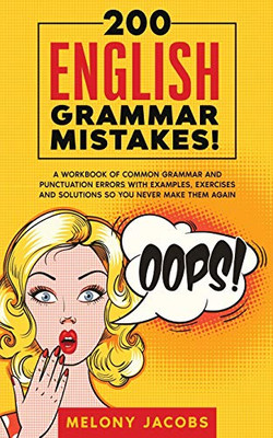 200 English Grammar Mistakes! : A Workbook of Common Grammar and Punctuation Errors with Examples, Exercises and Solutions So You Never Make Them Again
