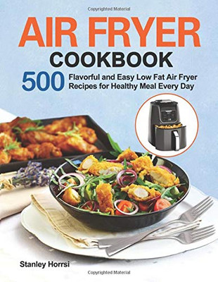 Air Fryer Cookbook : 500 Flavorful and Easy Low Fat Air Fryer Recipes for Healthy Meal Every Day