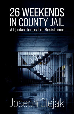26 Weekends in County Jail: A Quaker Journal of Resistance