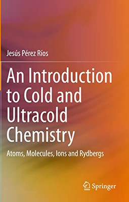 An Introduction to Cold and Ultracold Chemistry : Atoms, Molecules, Ions and Rydbergs