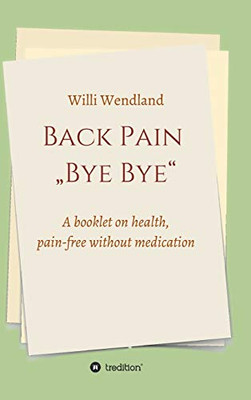 Back Pain "Bye Bye" : A Booklet on Health, Pain-free Without Medication