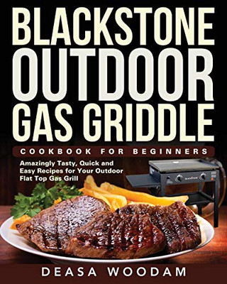 Blackstone Outdoor Gas Griddle Cookbook for Beginners : Amazingly Tasty, Quick and Easy Recipes for Your Outdoor Flat Top Gas Grill