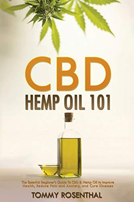 CBD Hemp Oil 101 : The Essential Beginner's Guide To CBD and Hemp Oil to Improve Health, Reduce Pain and Anxiety, and Cure Illnesses