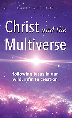 Christ and the Multiverse : Following Jesus in Our Wild, Infinite Creation