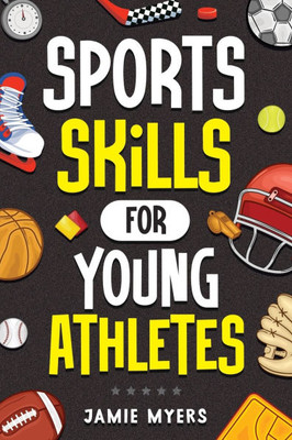 Sports Skills for Young Athletes: Master Mental Toughness, Resilience, Teamwork, Confidence, Motivation, Discipline, and So Much More!