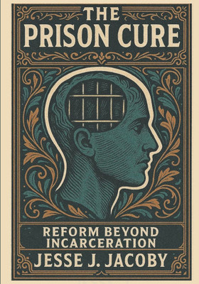 The Prison Cure: Reform Beyond Incarceration