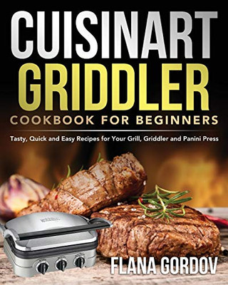 Cuisinart Griddler Cookbook for Beginners : Tasty, Quick and Easy Recipes for Your Grill, Griddler and Panini Press