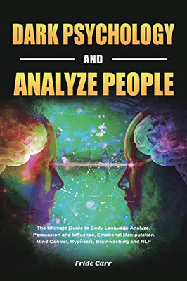 Dark Psychology and Analyze People : The Ultimate Guide to Body Language Analyze, Persuasion and Influence, Emotional Manipulation, Mind Control, Hypnosis, Brainwashing and NLP