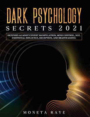 Dark Psychology Secrets 2021 : Defenses Against Covert Manipulation, Mind Control, NLP, Emotional Influence, Deception, and Brainwashing