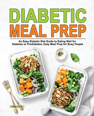 Diabetic Meal Prep: An Easy Diabetic Diet Guide to Eating Well for Diabetes Or Prediabetes, Easy Meal Prep for Busy People
