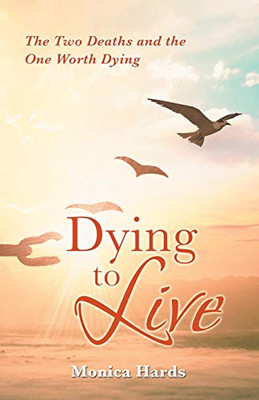 Dying to Live : The Two Deaths and the One Worth Dying