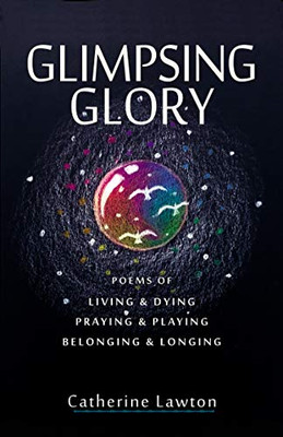 Glimpsing Glory : Poems of Living & Dying, Praying & Playing, Belonging & Longing