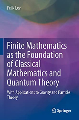 Finite Mathematics as the Foundation of Classical Mathematics and Quantum Theory : With Applications to Gravity and Particle Theory