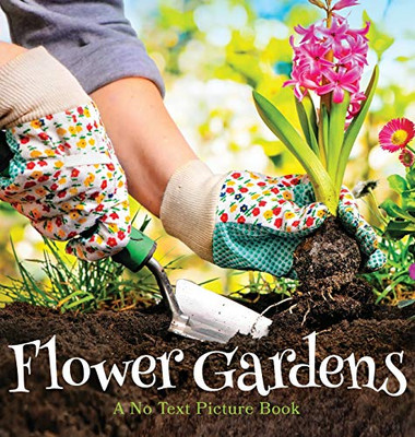 Flower Gardens, A No Text Picture Book : A Calming Gift for Alzheimer Patients and Senior Citizens Living With Dementia