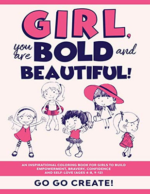 Girl, You are Bold and Beautiful! : An Inspirational Coloring Book for Girls to Build Empowerment, Bravery, Confidence and Self-Love (Ages 4-8, 9-12)