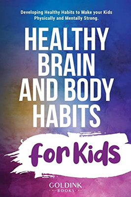 Healthy Brain and Body Habits for Kids: Developing Healthy Habits to Make Your Kids Physically and Mentally Strong