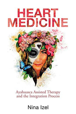 Heart Medicine : Ayahuasca Assisted Therapy and the Integration Process