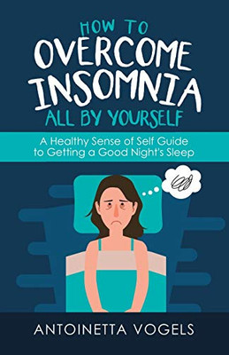 How to Overcome Insomnia All by Yourself : A Healthy Sense of Self Guide to Getting a Good Night's Sleep