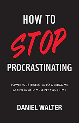 How to Stop Procrastinating : Powerful Strategies to Overcome Laziness and Multiply Your Time