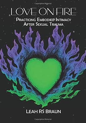 Love on Fire : Practicing Embodied Intimacy After Sexual Trauma
