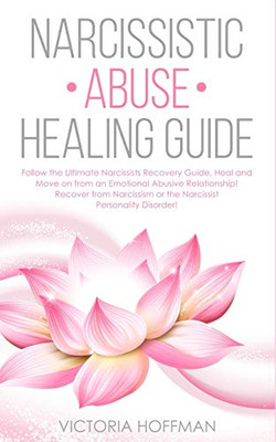 Narcissistic Abuse Healing Guide : Follow the Ultimate Narcissists Recovery Guide, Heal and Move on from an Emotional Abusive Relationship! Recover from Narcissism Or Narcissist Personality Disorder!