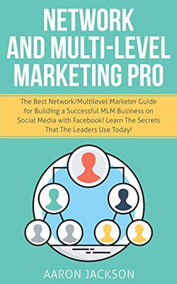 Network and Multi-Level Marketing Pro : The Best Network/Multilevel Marketer Guide for Building a Successful MLM Business on Social Media with Facebook! Learn the Secrets That the Leaders Use Today!