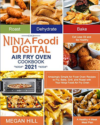 Ninja Foodi Digital Air Fry Oven Cookbook 2021 : Amazingly Simple Air Fryer Oven Recipes to Fry, Bake, Grill, and Roast with Your Ninja Foodi Air Fry Oven| Eat Less Oil and Be Healthy| A Healthy 4-Week Meal Plan