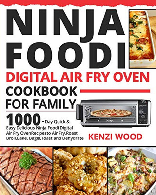 Ninja Foodi Digital Air Fry Oven Cookbook for Family : 1000-Day Quick & Easy Delicious Ninja Foodi Digital Air Fry Oven Recipes to Air Fry, Roast, Broil, Bake, Bagel, Toast and Dehydrate