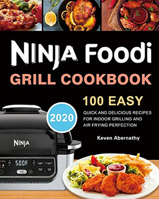 Ninja Foodi Grill Cookbook : 100 Easy, Quick and Delicious Recipes for Indoor Grilling and Air Frying Perfection