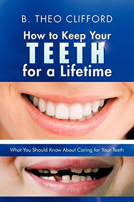 How to Keep Your Teeth for a Lifetime: What You Should Know About Caring for Your Teeth