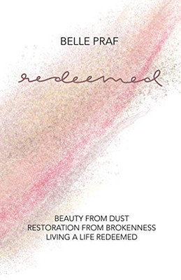 Redeemed: Beauty from Dust, Restoration from Brokenness, Living a Life Redeemed