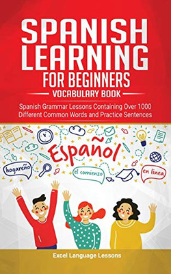 Spanish Language Learning for Beginner's - Vocabulary Book : Spanish Grammar Lessons Containing Over 1000 Different Common Words and Practice Sentences