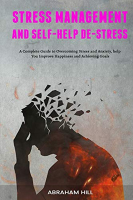 Stress Management and Self-Help De-stress : A Complete Guide to Overcoming Stress and Anxiety, Help You Improve Happiness and Achieving Goals