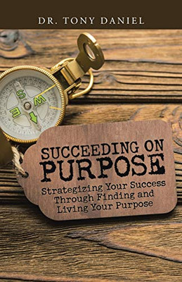 Succeeding on Purpose : Strategizing Your Success Through Finding and Living Your Purpose