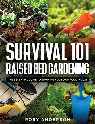 Survival 101 Raised Bed Gardening : The Essential Guide To Growing Your Own Food In 2021