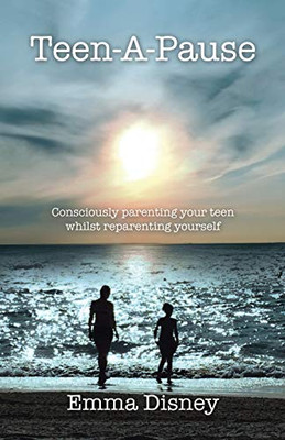Teen-A-Pause : Consciously Parenting Your Teen Whilst Reparenting Yourself