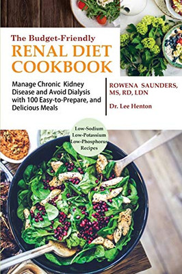 The Budget Friendly Renal Diet Cookbook : Manage Chronic Kidney Disease and Avoid Dialysis with 100 Easy to Prepare and Delicious Meals Low in Sodium, Potassium and Phosphorus