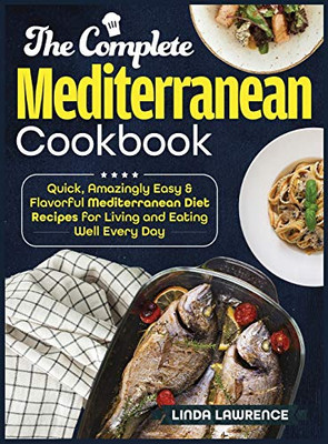 The Complete Mediterranean Cookbook : Quick, Amazingly Easy & Flavorful Mediterranean Diet Recipes for Living and Eating Well Every Day
