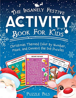 The Insanely Festive Activity Book For Kids : Christmas Themed Color By Number, Maze, and Connect The Dot Puzzles