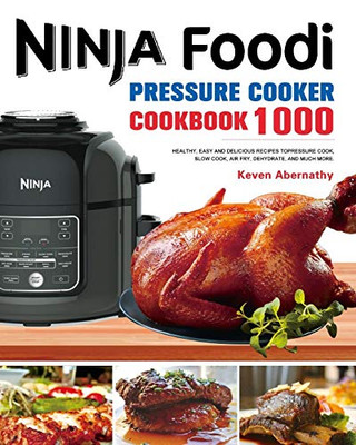 The Ninja Foodi Pressure Cooker Cookbook : 1000 Healthy, Easy and Delicious Recipes to Pressure Cook, Slow Cook, Air Fry, Dehydrate, and Much More