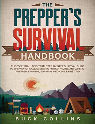 The Prepper's Survival Handbook : The Essential Long-Term Step-By-Step Survival Guide to the Worst Case Scenario for Surviving Anywhere - Prepper's Pantry, Survival Medicine & First Aid