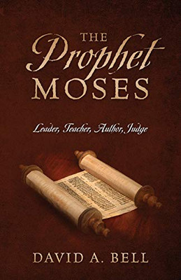 The Prophet Moses : Leader, Teacher, Author, Judge