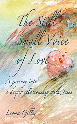 The Still Small Voice of Love : A Journey Into a Deeper Relationship with Jesus