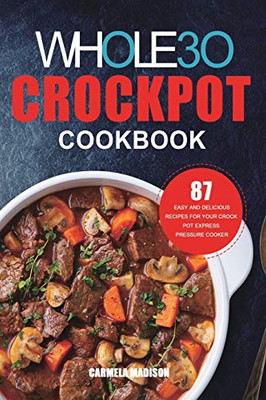 The Whole30 Crockpot Cookbook : 87 Easy and Delicious Recipes for Your Crock Pot Express Pressure Cooker
