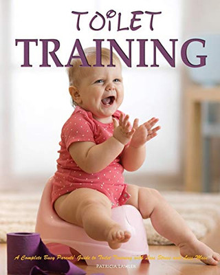 Toilet Training : A Complete Busy Parents' Guide to Toilet Training with Less Stress and Less Mess