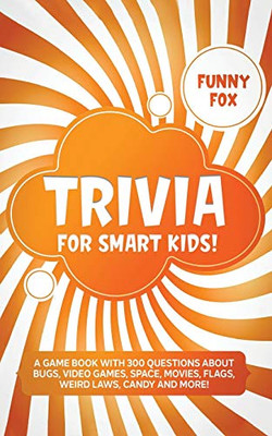 Trivia for Smart Kids! : A Game Book with 300 Questions About Bugs, Video Games, Space, Movies, Flags, Weird Laws, Candy and More!