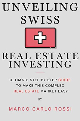 Unveiling Swiss Real Estate Investing : Ultimate Step by Step Guide to Make this Complex Real Estate Market Easy