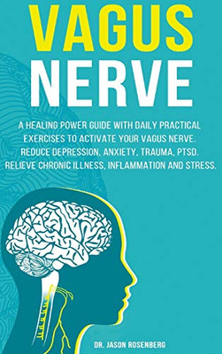 VAGUS NERVE : A Healing Power Guide with Daily Practical Exercises to Activate Your Vagus Nerve. Reduce Depression, Anxiety, Trauma, PTSD, Relieve Chronic Illness, Inflammation and Stress.