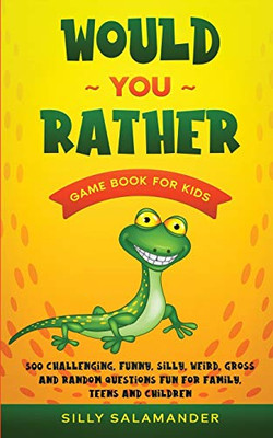Would You Rather Game Book for Kids : 500 Challenging, Funny, Silly, Weird, Gross and Random Questions Fun for Family, Teens and Children