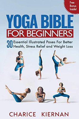 Yoga Bible For Beginners : 30 Essential Illustrated Poses For Better Health, Stress Relief and Weight Loss